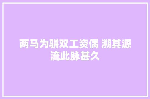 两马为骈双工资偶 溯其源流此脉甚久