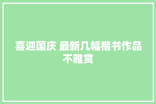 喜迎国庆 最新几幅楷书作品不雅赏