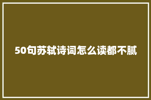 50句苏轼诗词怎么读都不腻