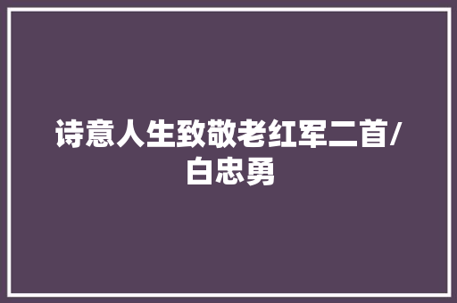 诗意人生致敬老红军二首/白忠勇