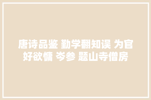 唐诗品鉴 勤学翻知误 为官好欲慵 岑参 题山寺僧房