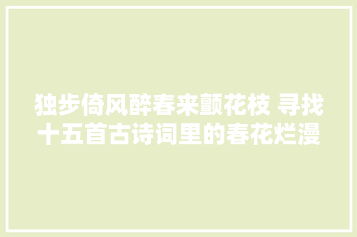 独步倚风醉春来颤花枝 寻找十五首古诗词里的春花烂漫