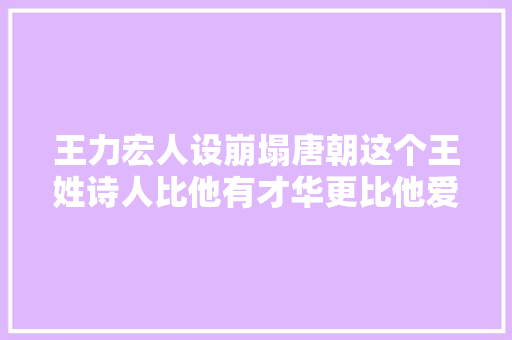 王力宏人设崩塌唐朝这个王姓诗人比他有才华更比他爱妻子