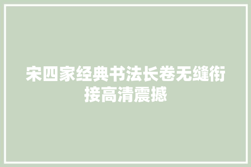 宋四家经典书法长卷无缝衔接高清震撼