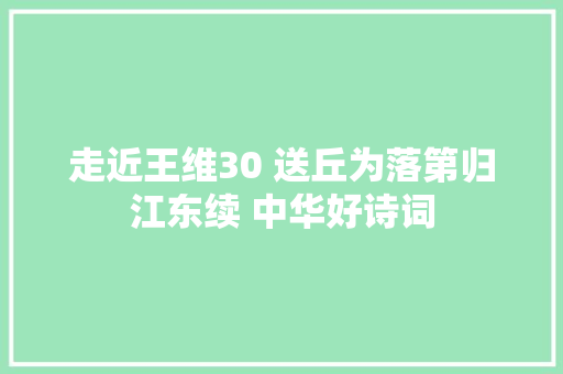 走近王维30 送丘为落第归江东续 中华好诗词