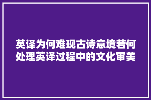 英译为何难现古诗意境若何处理英译过程中的文化审美差异