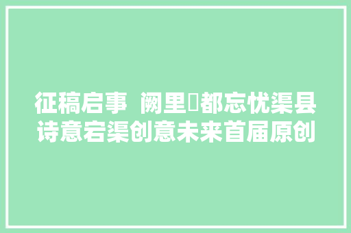 征稿启事  阙里賨都忘忧渠县诗意宕渠创意未来首届原创诗歌诗词大年夜会征稿启事