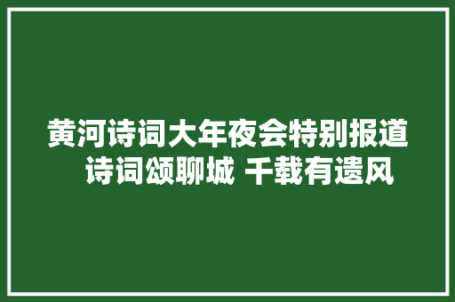 黄河诗词大年夜会特别报道   诗词颂聊城 千载有遗风