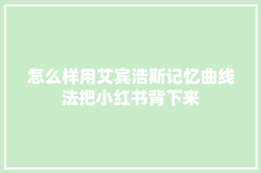 怎么样用艾宾浩斯记忆曲线法把小红书背下来