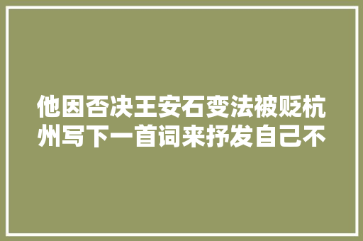 他因否决王安石变法被贬杭州写下一首词来抒发自己不屈服的精神