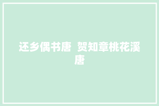 还乡偶书唐  贺知章桃花溪唐