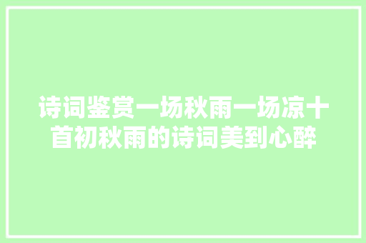 诗词鉴赏一场秋雨一场凉十首初秋雨的诗词美到心醉