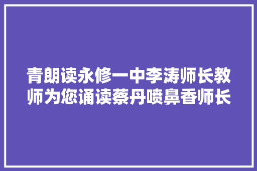 青朗读永修一中李涛师长教师为您诵读蔡丹喷鼻香师长教师作品喷鼻香樟情