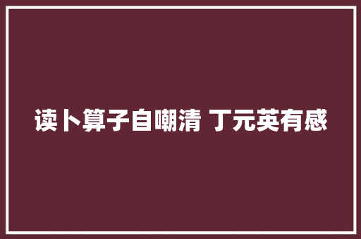 读卜算子自嘲清 丁元英有感