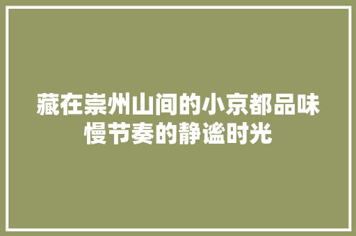 藏在崇州山间的小京都品味慢节奏的静谧时光