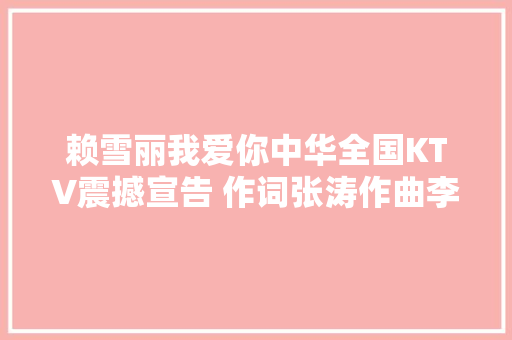 赖雪丽我爱你中华全国KTV震撼宣告 作词张涛作曲李洪江