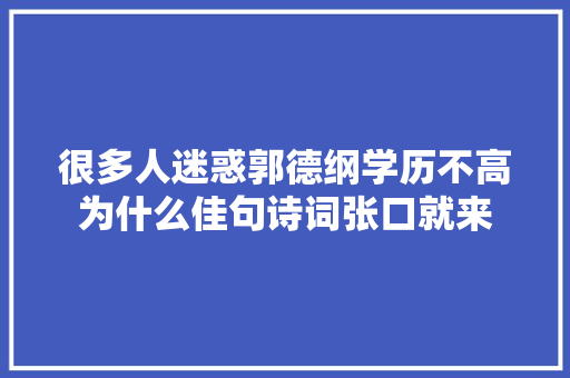 很多人迷惑郭德纲学历不高为什么佳句诗词张口就来
