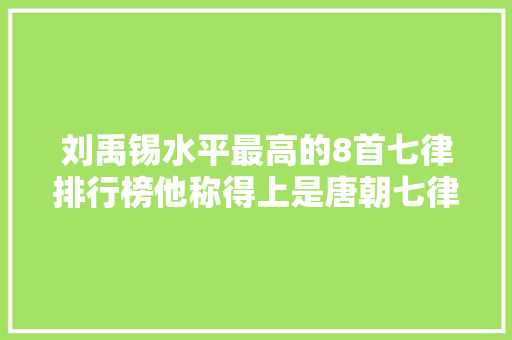 刘禹锡水平最高的8首七律排行榜他称得上是唐朝七律第三人吗