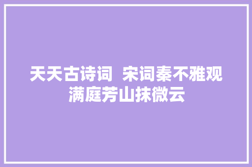 天天古诗词  宋词秦不雅观满庭芳山抹微云