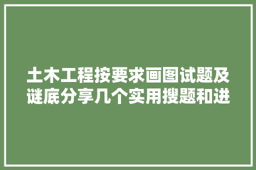 土木工程按要求画图试题及谜底分享几个实用搜题和进修对象
