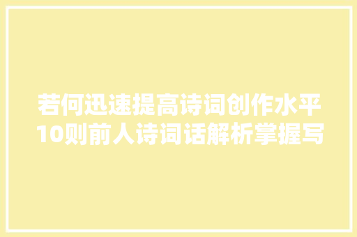 若何迅速提高诗词创作水平10则前人诗词话解析掌握写作窍门