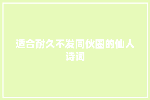 适合耐久不发同伙圈的仙人诗词