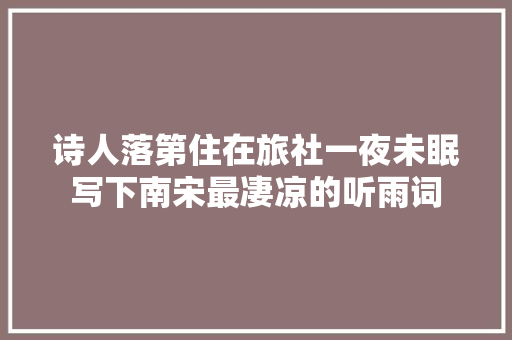 诗人落第住在旅社一夜未眠写下南宋最凄凉的听雨词