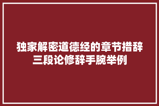 独家解密道德经的章节措辞三段论修辞手腕举例
