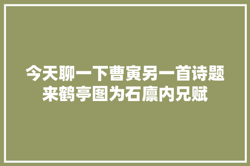今天聊一下曹寅另一首诗题来鹤亭图为石廪内兄赋