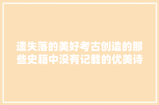 遗失落的美好考古创造的那些史籍中没有记载的优美诗词