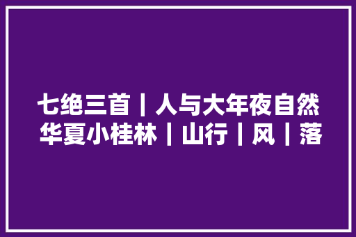 七绝三首｜人与大年夜自然 华夏小桂林｜山行｜风｜落叶秋风 几回题