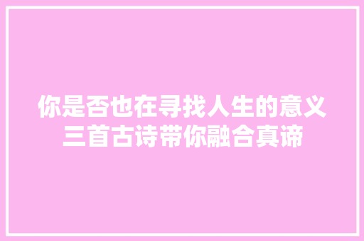你是否也在寻找人生的意义三首古诗带你融合真谛