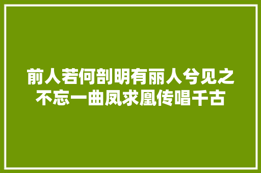 前人若何剖明有丽人兮见之不忘一曲凤求凰传唱千古