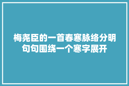 梅尧臣的一首春寒脉络分明句句围绕一个寒字展开