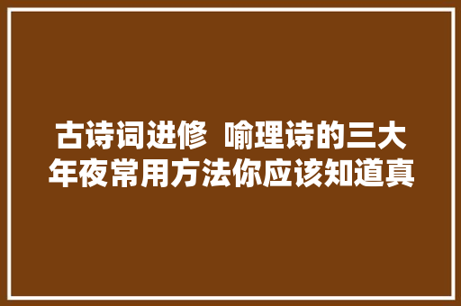 古诗词进修  喻理诗的三大年夜常用方法你应该知道真的有用