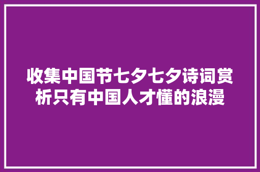 收集中国节七夕七夕诗词赏析只有中国人才懂的浪漫