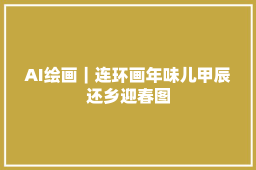 AI绘画｜连环画年味儿甲辰还乡迎春图
