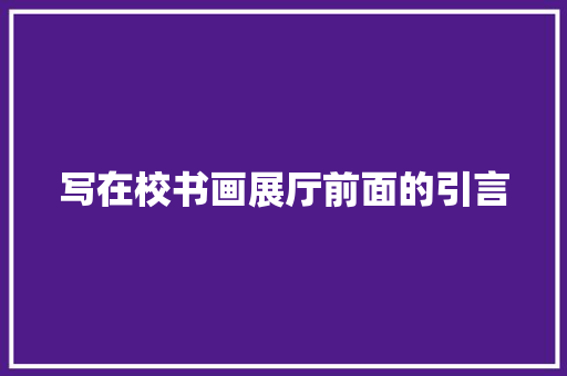 写在校书画展厅前面的引言