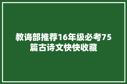 教诲部推荐16年级必考75篇古诗文快快收藏