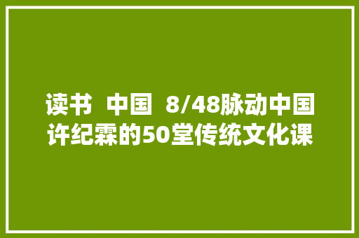 读书  中国  8/48脉动中国许纪霖的50堂传统文化课