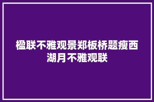 楹联不雅观景郑板桥题瘦西湖月不雅观联