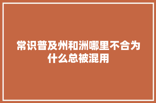 常识普及州和洲哪里不合为什么总被混用