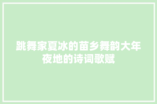 跳舞家夏冰的苗乡舞韵大年夜地的诗词歌赋