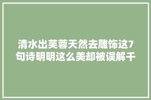 清水出芙蓉天然去雕饰这7句诗明明这么美却被误解千年