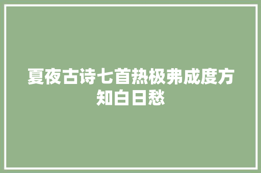 夏夜古诗七首热极弗成度方知白日愁