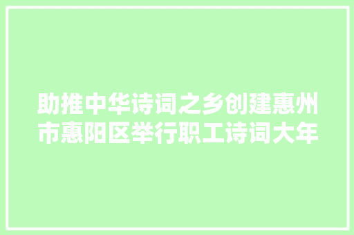助推中华诗词之乡创建惠州市惠阳区举行职工诗词大年夜赛颁奖典礼