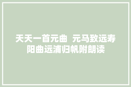 天天一首元曲  元马致远寿阳曲远浦归帆附朗读