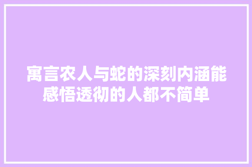 寓言农人与蛇的深刻内涵能感悟透彻的人都不简单