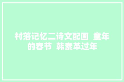 村落记忆二诗文配画  童年的春节  韩素革过年