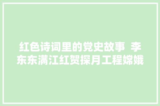 红色诗词里的党史故事 李东东满江红贺探月工程嫦娥五号责任圆满成功 红色诗词里的党史故事 李东东满江红贺探月工程嫦娥五号责任圆满成功